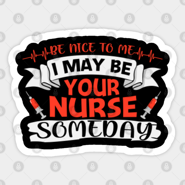 Be Nice To Me I May Be Your Nurse Someday - Be Nice To Me - Sticker
